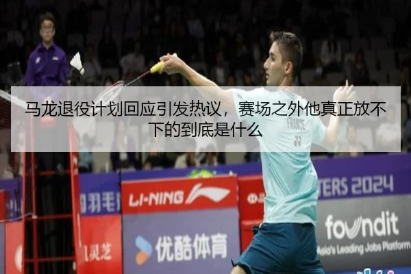 马龙退役计划回应引发热议，赛场之外他真正放不下的到底是什么
